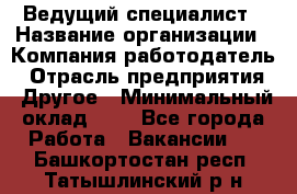 Ведущий специалист › Название организации ­ Компания-работодатель › Отрасль предприятия ­ Другое › Минимальный оклад ­ 1 - Все города Работа » Вакансии   . Башкортостан респ.,Татышлинский р-н